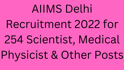 AIIMS Delhi Recruitment 2022 for 254 Scientist, Medical Physicist & Other Posts