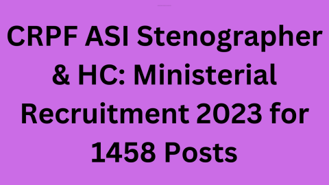 CRPF ASI Stenographer & HC Ministerial Recruitment 2023 for 1458 Posts