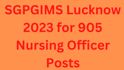 SGPGIMS Lucknow 2023 for 905 Nursing Officer Posts